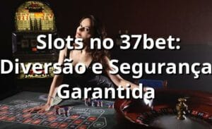 ⭐ Slots no 37bet: Diversão e Segurança Garantida
