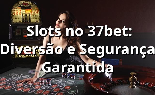 ⭐ Slots no 37bet: Diversão e Segurança Garantida